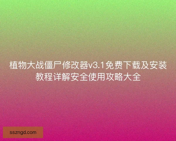 植物大战僵尸修改器v3.1免费下载及安装教程详解安全使用攻略大全
