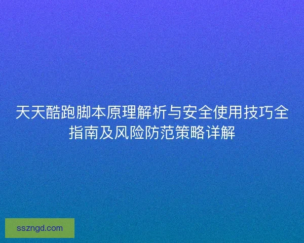 天天酷跑脚本原理解析与安全使用技巧全指南及风险防范策略详解