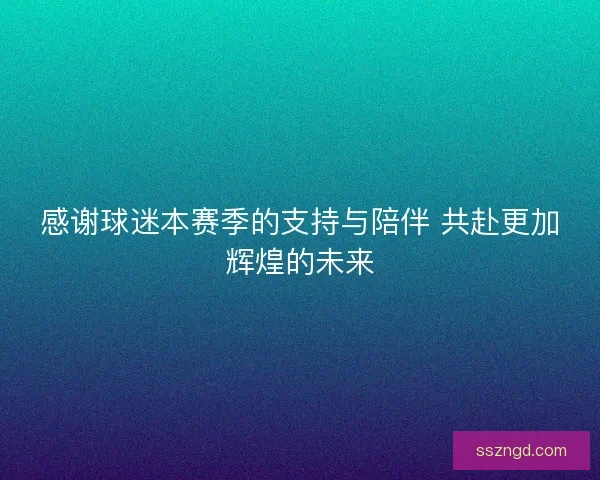 感谢球迷本赛季的支持与陪伴 共赴更加辉煌的未来
