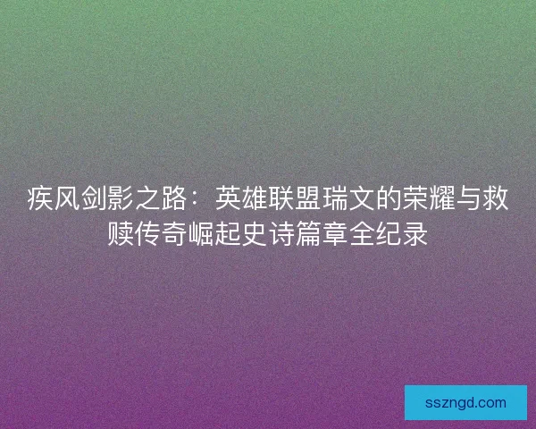 疾风剑影之路：英雄联盟瑞文的荣耀与救赎传奇崛起史诗篇章全纪录